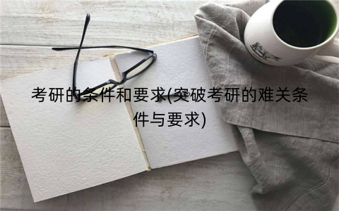 考研的条件和要求(突破考研的难关条件与要求)