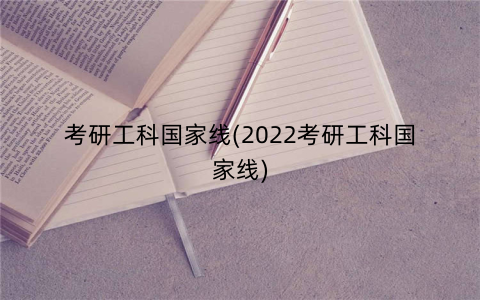 考研工科国家线(2022考研工科国家线)