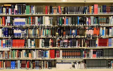 天津大学材料与化工(精细化工)考研辅导培训班：天大材料与化工(精细化工)考研指南