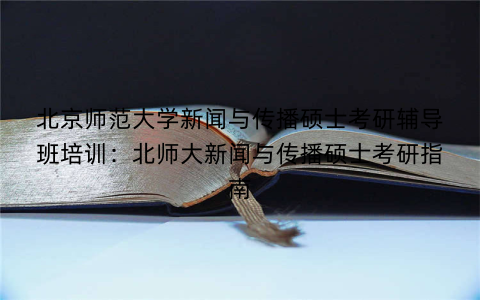 北京师范大学新闻与传播硕士考研辅导班培训：北师大新闻与传播硕士考研指南