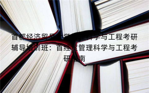 首都经济贸易大学管理科学与工程考研辅导培训班：首经贸管理科学与工程考研指南