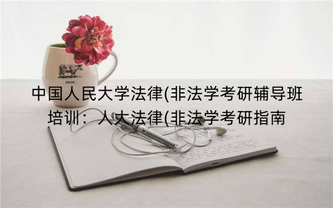 中国人民大学法律(非法学考研辅导班培训：人大法律(非法学考研指南
