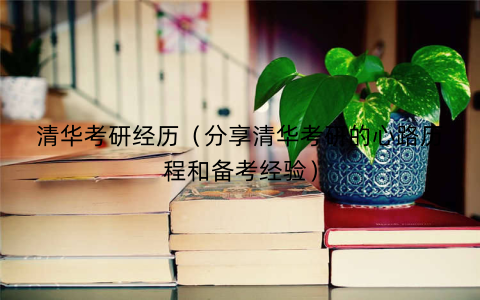 清华考研经历（分享清华考研的心路历程和备考经验）