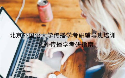 北京外国语大学传播学考研辅导班培训：北外传播学考研指南