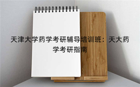 天津大学药学考研辅导培训班：天大药学考研指南