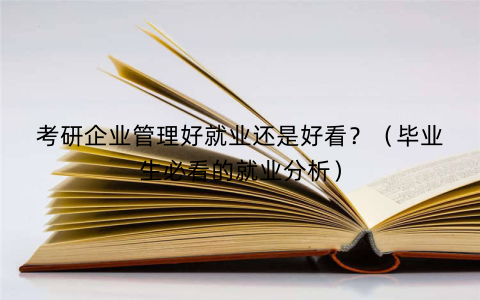 考研企业管理好就业还是好看？（毕业生必看的就业分析）