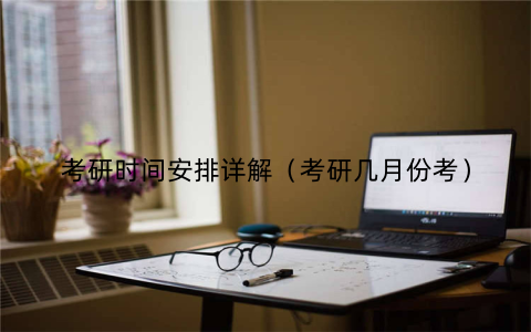 考研时间安排详解（考研几月份考）