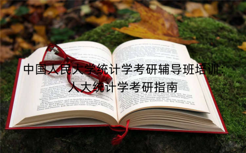 中国人民大学统计学考研辅导班培训：人大统计学考研指南