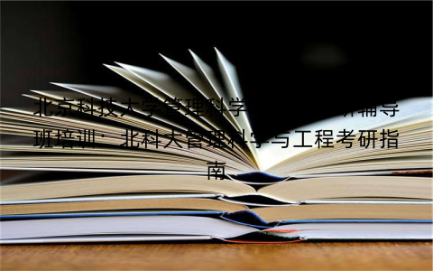 北京科技大学管理科学与工程考研辅导班培训：北科大管理科学与工程考研指南