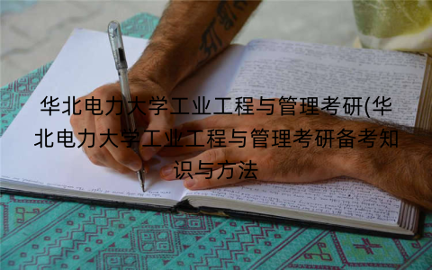 华北电力大学工业工程与管理考研(华北电力大学工业工程与管理考研备考知识与方法