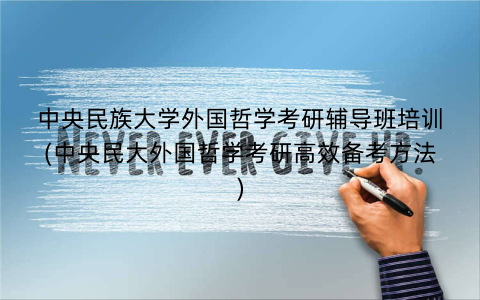 中央民族大学外国哲学考研辅导班培训(中央民大外国哲学考研高效备考方法)