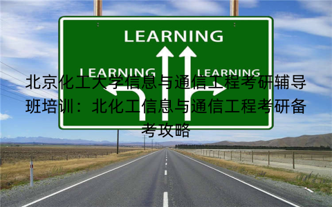 北京化工大学信息与通信工程考研辅导班培训：北化工信息与通信工程考研备考攻略