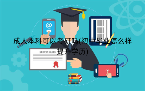 成人本科可以考研吗(初中毕业怎么样提升学历)