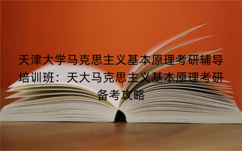 天津大学马克思主义基本原理考研辅导培训班：天大马克思主义基本原理考研备考攻略