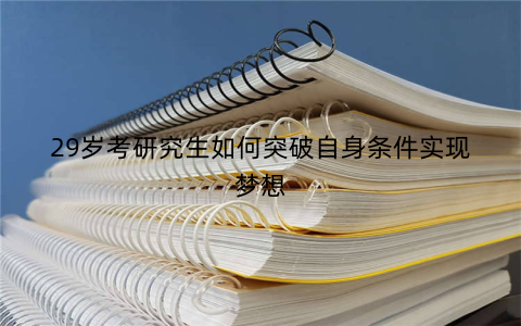 29岁考研究生如何突破自身条件实现梦想