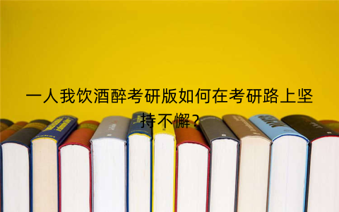 一人我饮酒醉考研版如何在考研路上坚持不懈？
