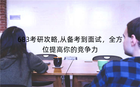 683考研攻略,从备考到面试，全方位提高你的竞争力