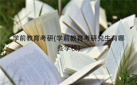 学前教育考研(学前教育考研究生有哪些学校)