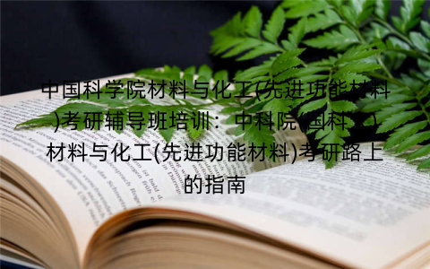 中国科学院材料与化工(先进功能材料)考研辅导班培训：中科院(国科大)材料与化工(先进功能材料)考研路上的指南