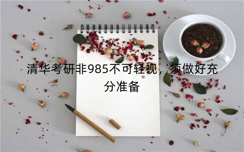 清华考研非985不可轻视，须做好充分准备