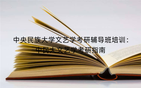 中央民族大学文艺学考研辅导班培训：中民大文艺学考研指南