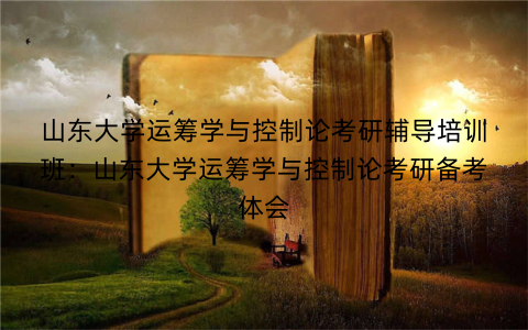 山东大学运筹学与控制论考研辅导培训班：山东大学运筹学与控制论考研备考体会