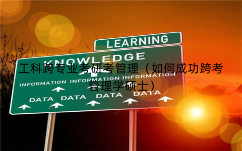 工科跨专业考研考管理（如何成功跨考管理学硕士）