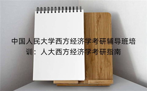 中国人民大学西方经济学考研辅导班培训：人大西方经济学考研指南