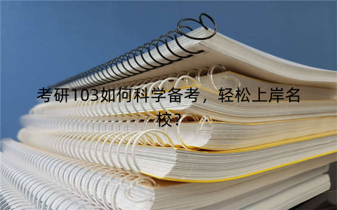 考研103如何科学备考，轻松上岸名校？