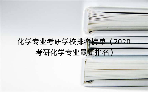 化学专业考研学校排名榜单（2020考研化学专业最新排名）
