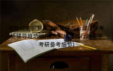 对外经济贸易大学宪法学与行政法学考研辅导班培训(贸大宪法学与行政法学考研备考细节)