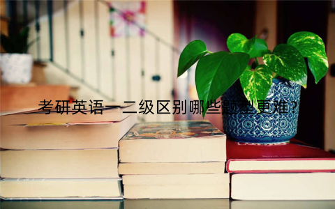 考研英语一二级区别哪些题型更难？
