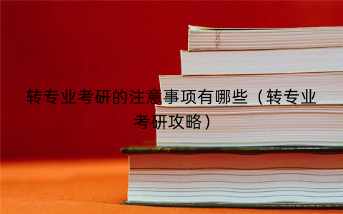 转专业考研的注意事项有哪些（转专业考研攻略）