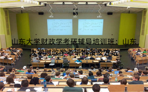 山东大学财政学考研辅导培训班：山东大学财政学考研准备及方法