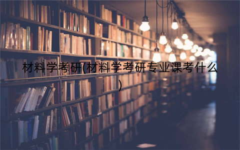 材料学考研(材料学考研专业课考什么)