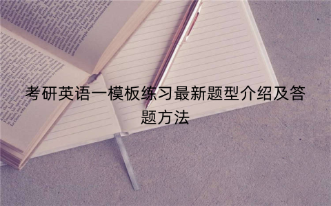 考研英语一模板练习最新题型介绍及答题方法