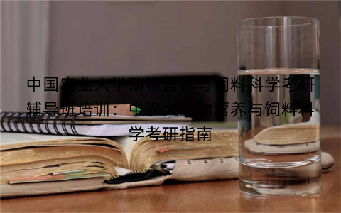 中国农业大学动物营养与饲料科学考研辅导班培训：中农大动物营养与饲料科学考研指南