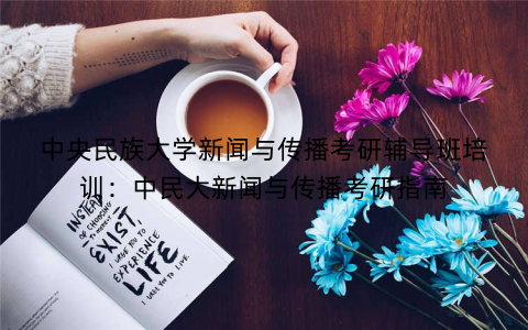 中央民族大学新闻与传播考研辅导班培训：中民大新闻与传播考研指南