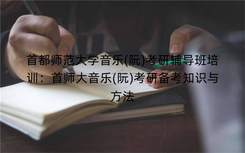 首都师范大学音乐(阮)考研辅导班培训：首师大音乐(阮)考研备考知识与方法