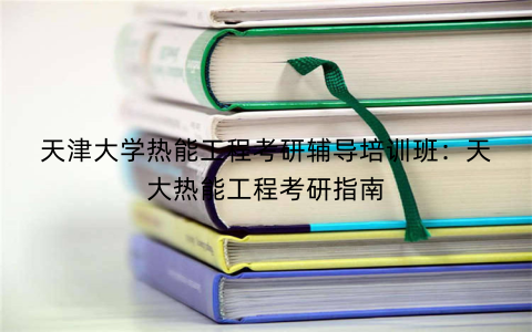 天津大学热能工程考研辅导培训班：天大热能工程考研指南
