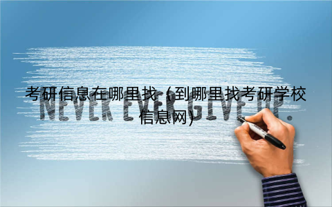 考研信息在哪里找（到哪里找考研学校信息网)