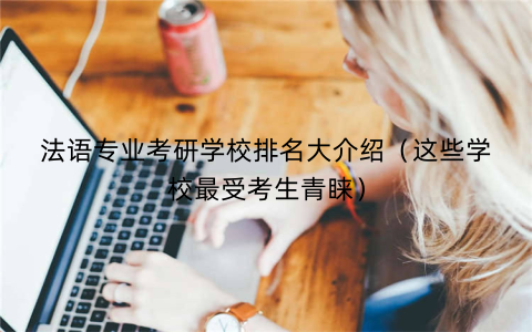 法语专业考研学校排名大介绍（这些学校最受考生青睐）