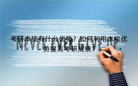 考研本校有什么优势？如何利用本校优势提高考研成绩？
