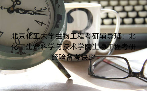 北京化工大学生物工程考研辅导班：北化工生命科学与技术学院生物工程考研经验备考诀窍