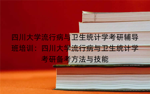 四川大学流行病与卫生统计学考研辅导班培训:四川大学流行病与卫生统计学考研备考方法与技能 四川大学流行病与卫生统计学考研辅导班培训:四川大学流行病与卫生统计学考研备考方法与技能
