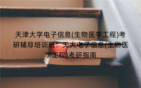 天津大学电子信息(生物医学工程)考研辅导培训班：天大电子信息(生物医学工程)考研指南