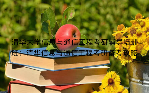 清华大学信息与通信工程考研辅导培训班：清华信息与通信工程考研备考攻略