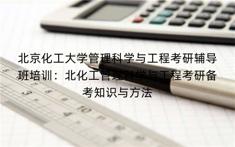 北京化工大学管理科学与工程考研辅导班培训：北化工管理科学与工程考研备考知识与方法