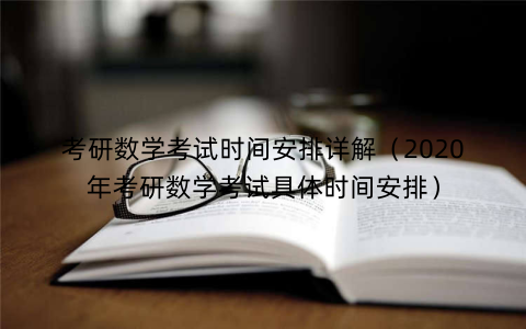 考研数学考试时间安排详解（2020年考研数学考试具体时间安排）