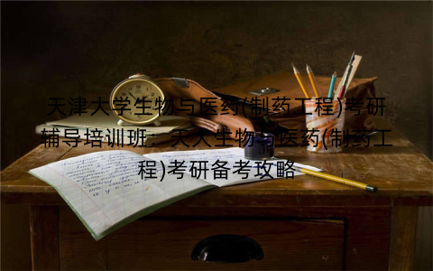 天津大学生物与医药(制药工程)考研辅导培训班：天大生物与医药(制药工程)考研备考攻略